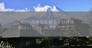 7463の将来性を探る：目標株価はいくらに設定すべきか？