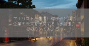 アナリスト予想の目標株価とは？企業の未来を予測する「水晶玉」をのぞいてみよう！