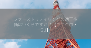 ファーストリテイリングの適正株価はいくらですか？【ユニクロ・GU】