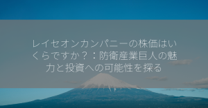 レイセオンカンパニーの株価はいくらですか？：防衛産業巨人の魅力と投資への可能性を探る